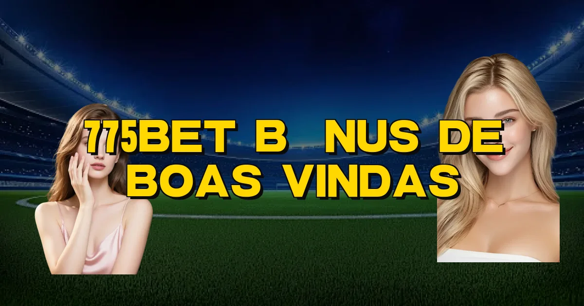 775Bet Bônus De Boas Vindas Oficial