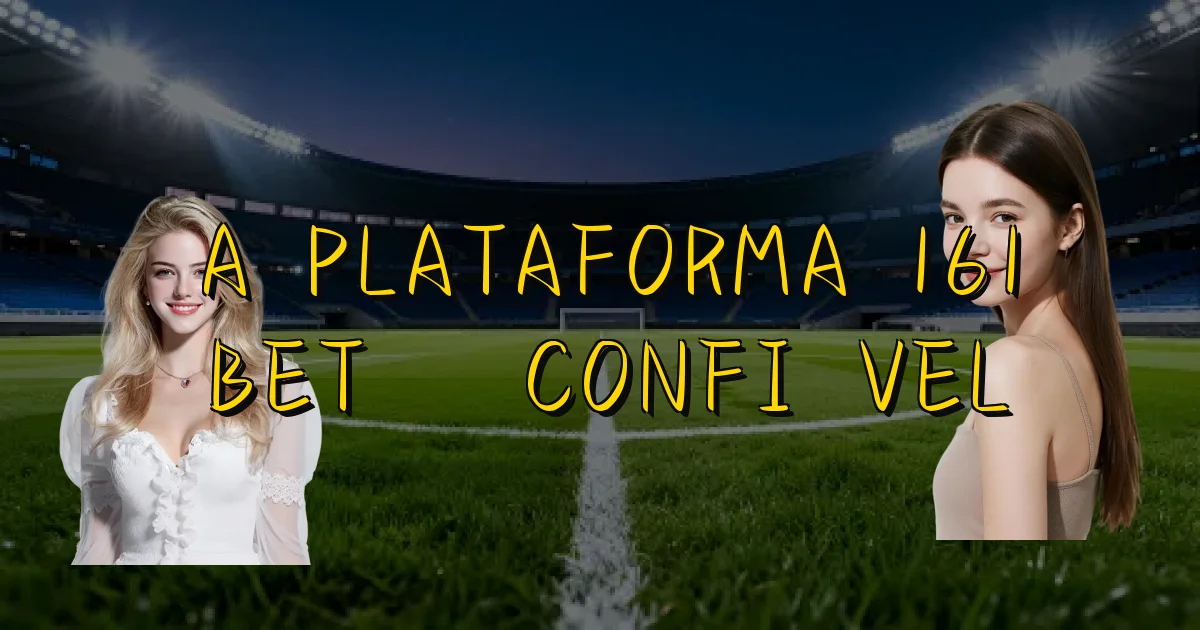 A Plataforma 161 Bet É Confiável Oficial