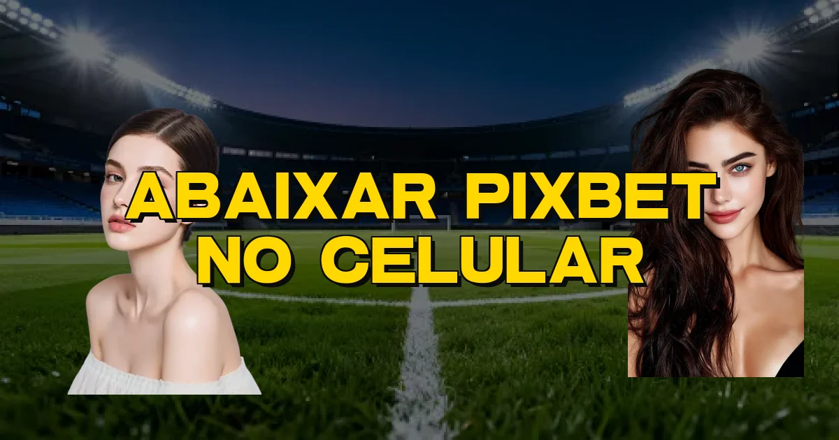 Abaixar Pixbet No Celular Oficial