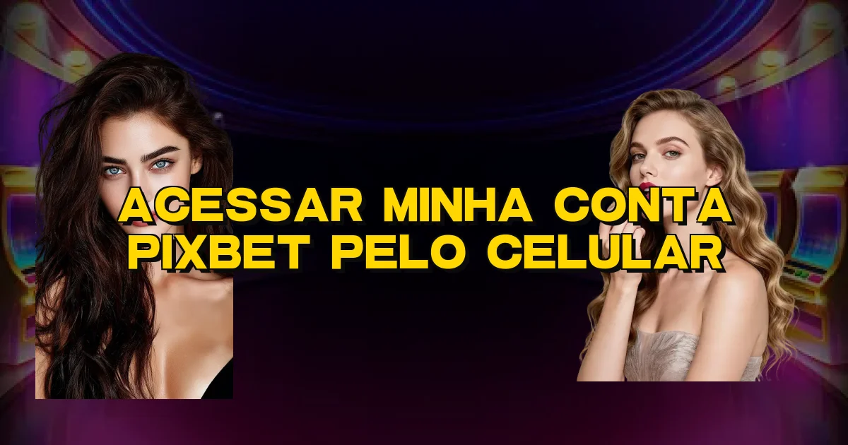 Acessar Minha Conta Pixbet Pelo Celular Oficial