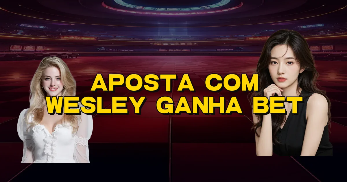 Aposta Com Wesley Ganha Bet Oficial