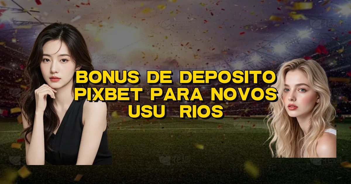 Bonus De Deposito Pixbet Para Novos Usuários Oficial