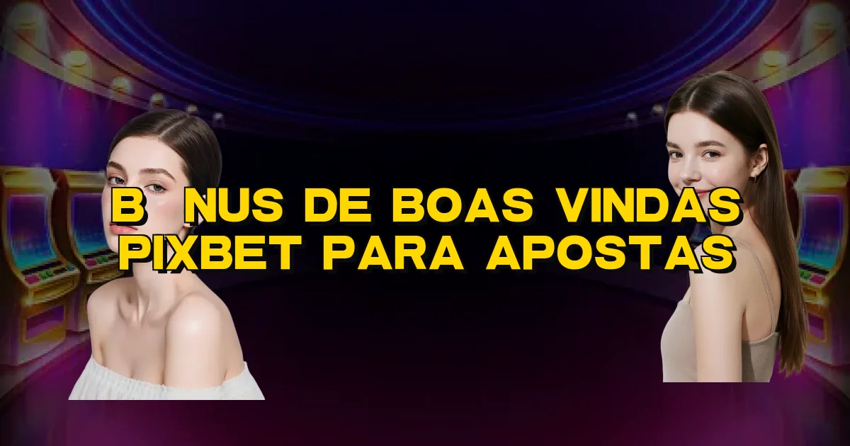 Bônus De Boas Vindas Pixbet Para Apostas Oficial