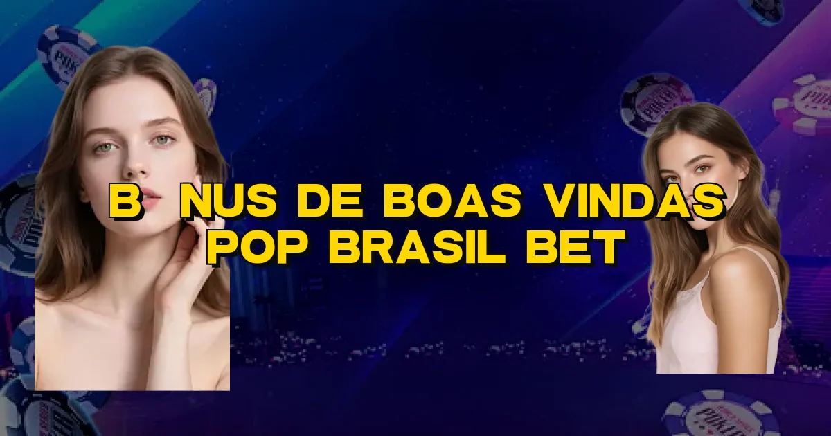 Bônus De Boas Vindas Pop Brasil Bet Oficial