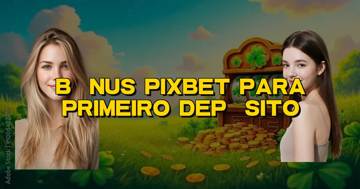 Bônus Pixbet Para Primeiro Depósito Oficial