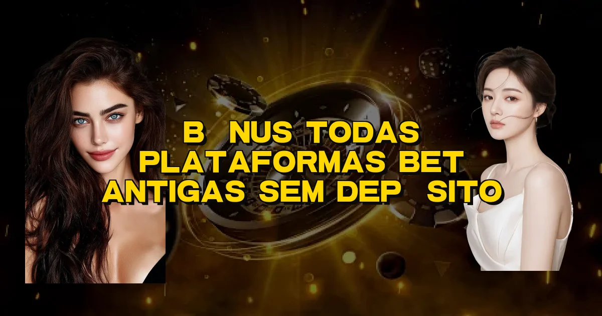 Bônus Todas Plataformas Bet Antigas Sem Depósito Oficial