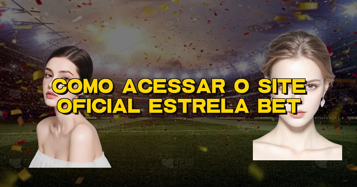 Como Acessar O Site Oficial Estrela Bet Oficial