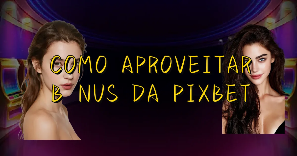 Como Aproveitar Bônus Da Pixbet Oficial