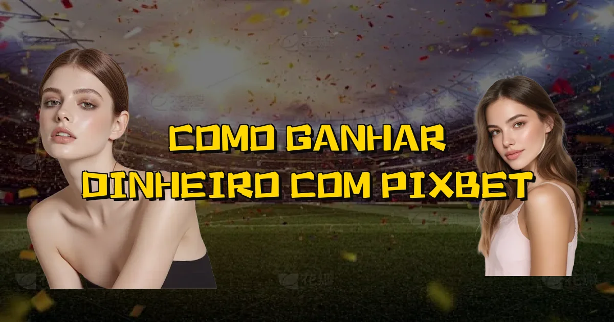 Como Ganhar Dinheiro Com Pixbet Oficial