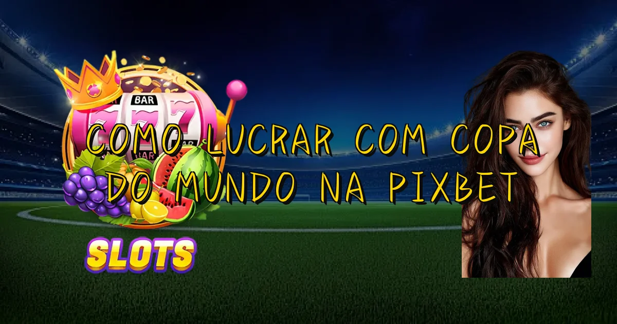 Como Lucrar Com Copa Do Mundo Na Pixbet Oficial