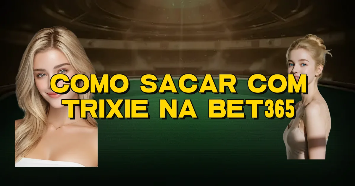 Como Sacar Com Trixie Na Bet365 Oficial