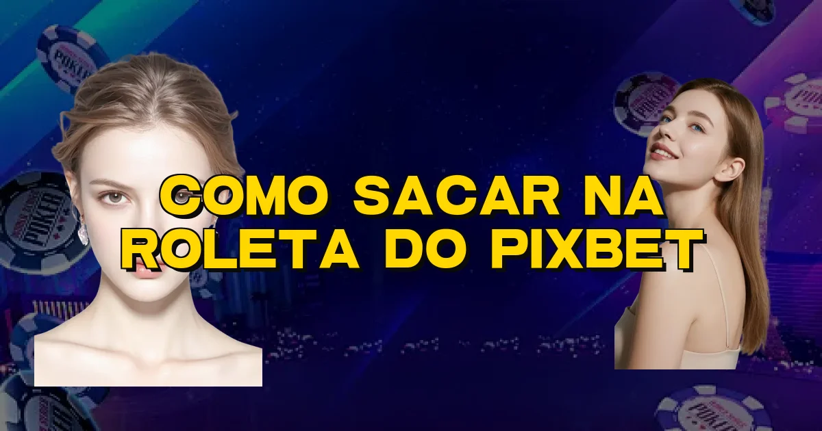 Como Sacar Na Roleta Do Pixbet Oficial