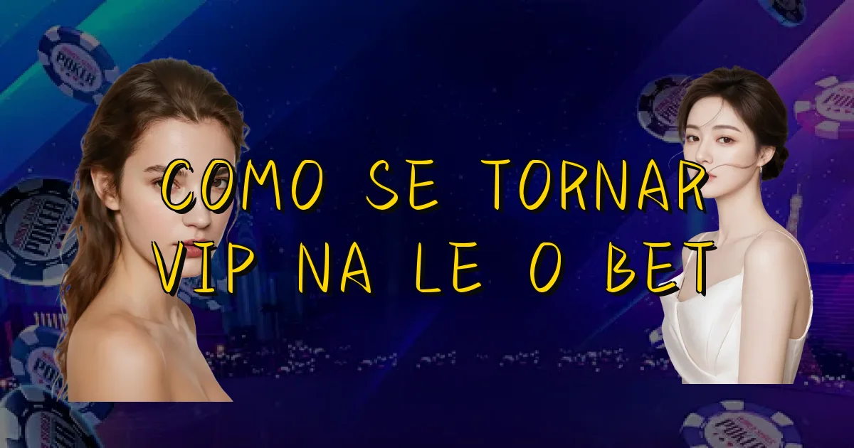 Como Se Tornar Vip Na Leão Bet Oficial