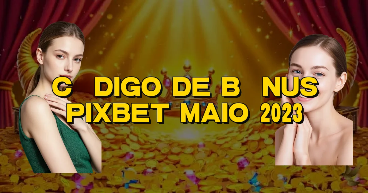 Código De Bônus Pixbet Maio 2023 Oficial