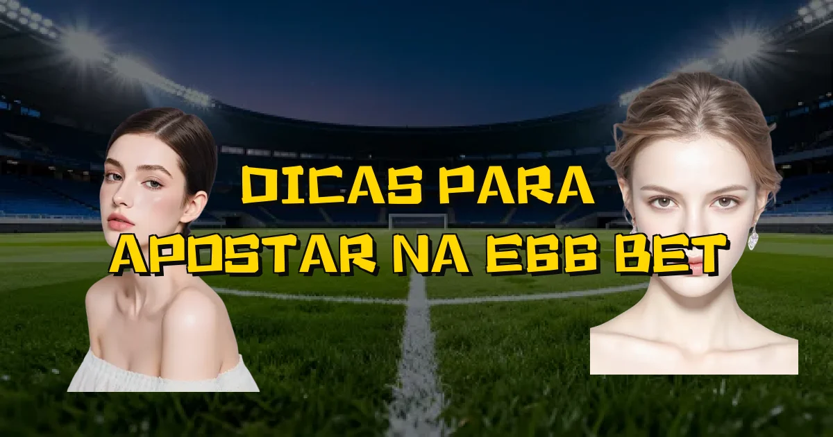 Dicas Para Apostar Na E66 Bet Oficial