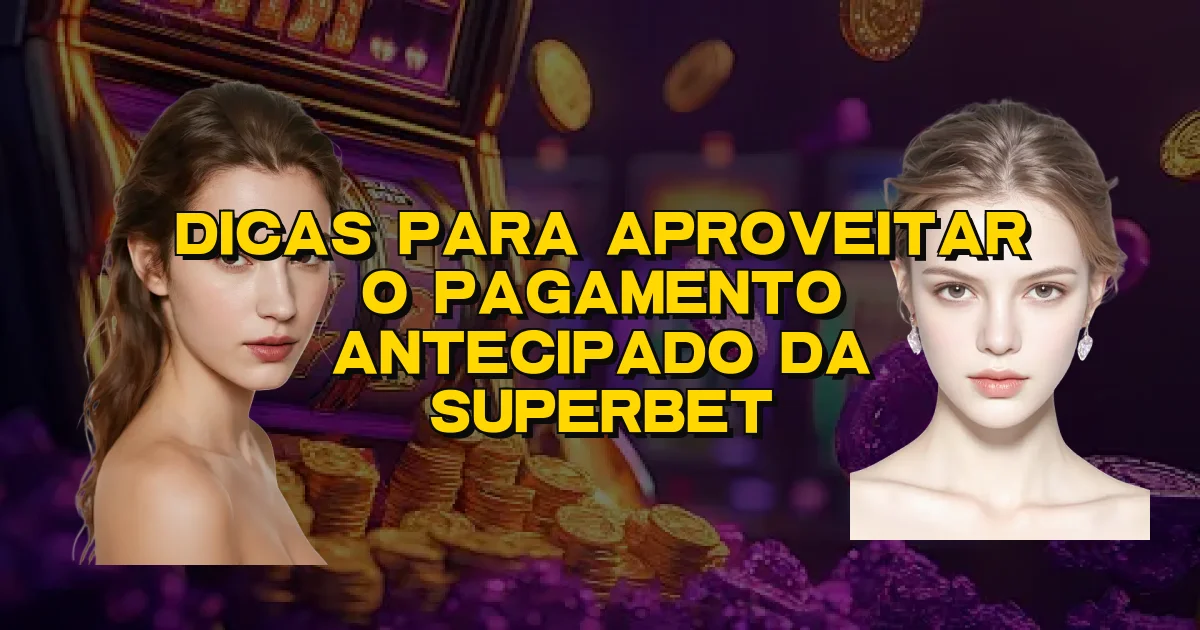 Dicas Para Aproveitar O Pagamento Antecipado Da Superbet Oficial