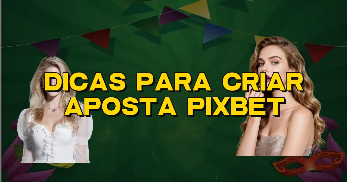 Dicas Para Criar Aposta Pixbet Oficial
