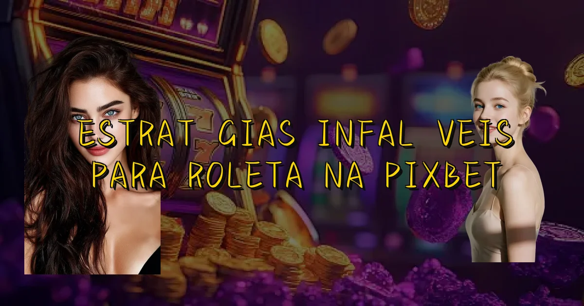 Estratégias Infalíveis Para Roleta Na Pixbet Oficial