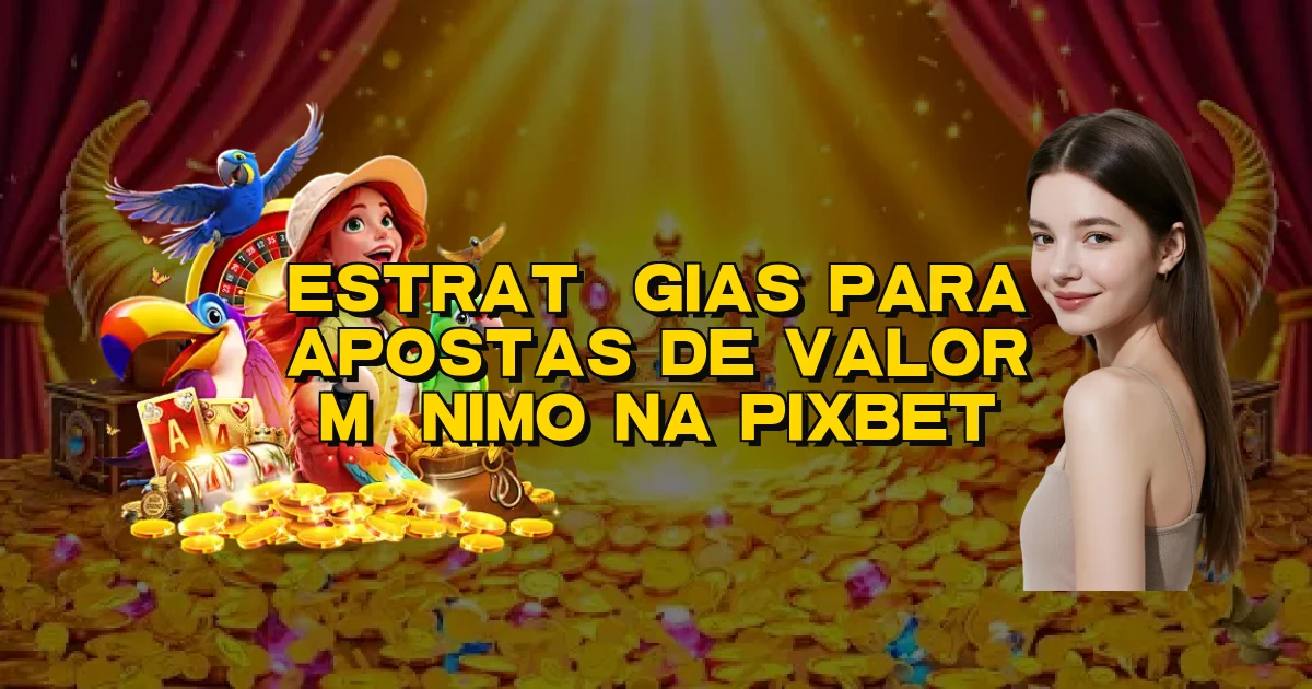 Estratégias Para Apostas De Valor Mínimo Na Pixbet Oficial