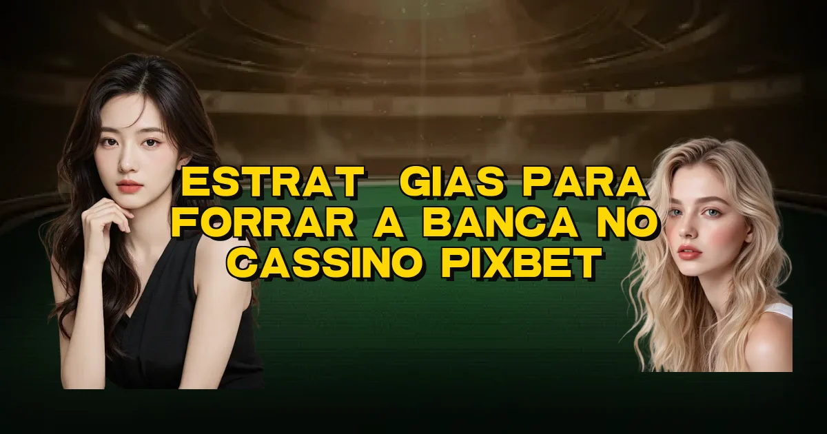 Estratégias Para Forrar A Banca No Cassino Pixbet Oficial
