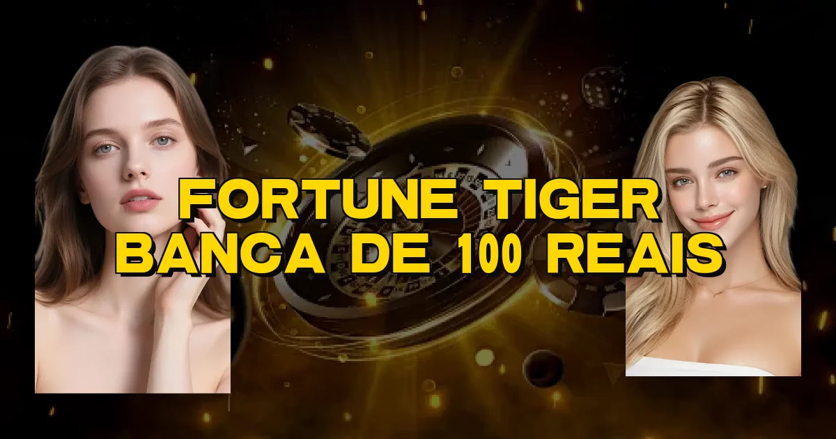 Fortune Tiger Banca De 100 Reais Oficial