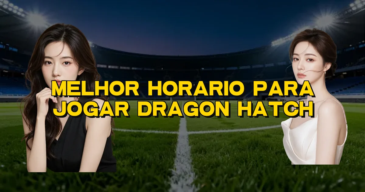 Melhor Horario Para Jogar Dragon Hatch Oficial