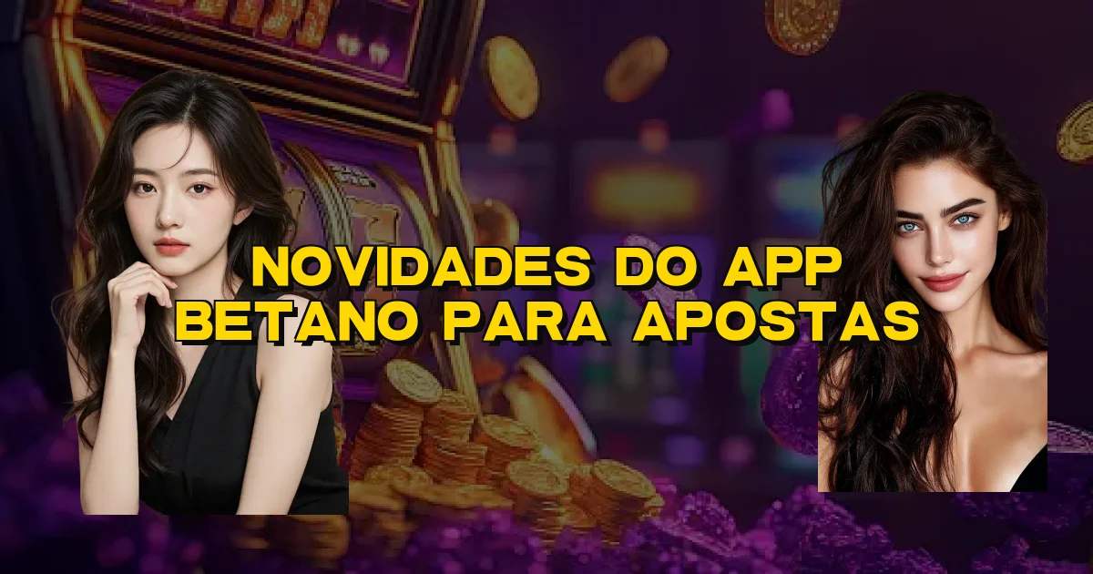 Novidades Do App Betano Para Apostas Oficial