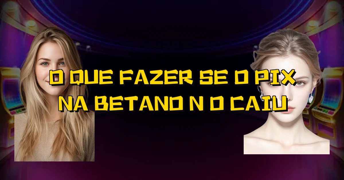 O Que Fazer Se O Pix Na Betano Não Caiu Oficial