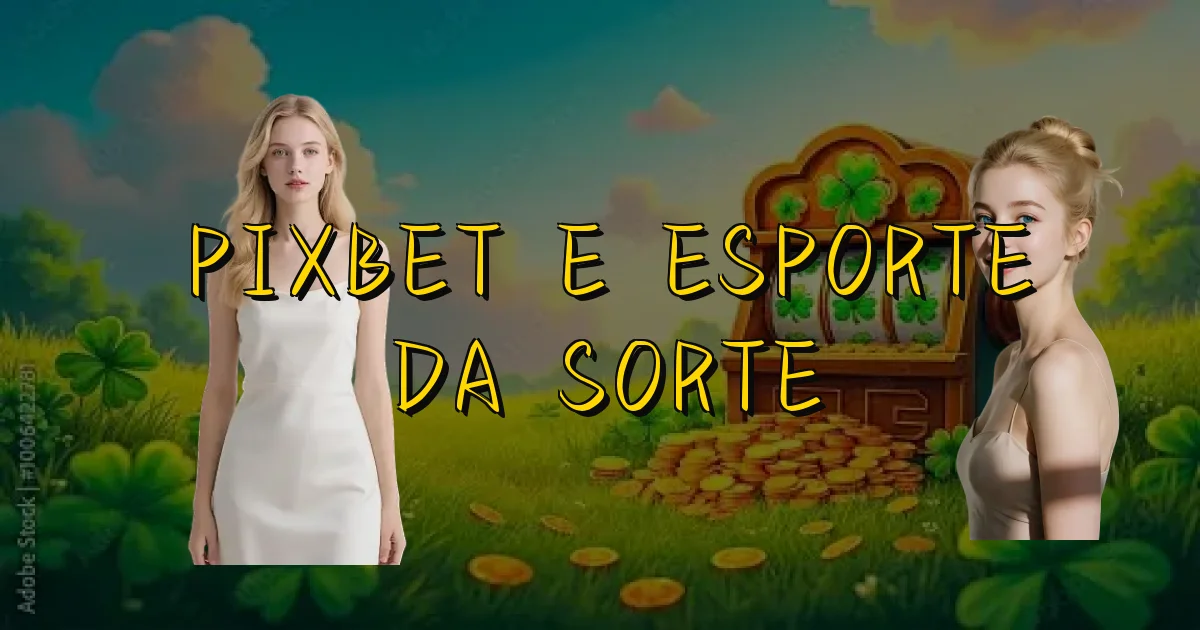 Pixbet E Esporte Da Sorte Oficial