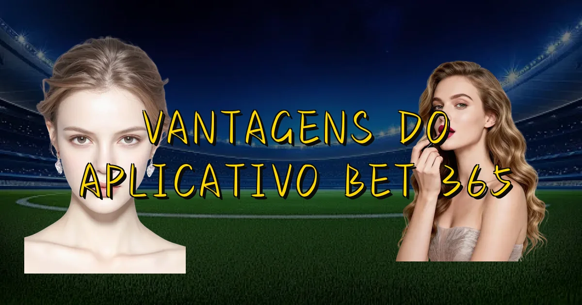 Vantagens Do Aplicativo Bet 365 Oficial
