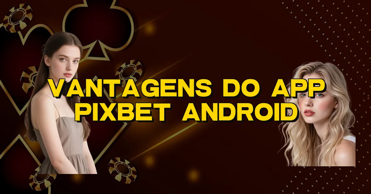 Vantagens Do App Pixbet Android Oficial