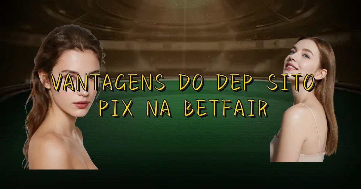 Vantagens Do Depósito Pix Na Betfair Oficial